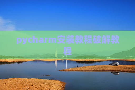 pycharm安装教程破解教程 pycharm安装教程破解教程